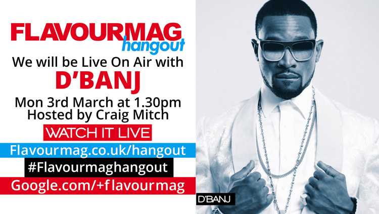 Flavourmag Live Hangout On Air with D’Banj @iamdbanj @CraigXMitch 1.30pm Mon 3rd March